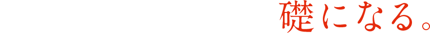 日本の、世界の、礎になる。